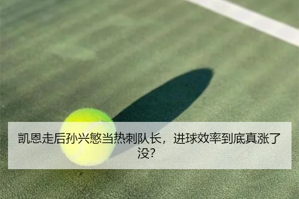 凯恩走后孙兴慜当热刺队长，进球效率到底真涨了没？