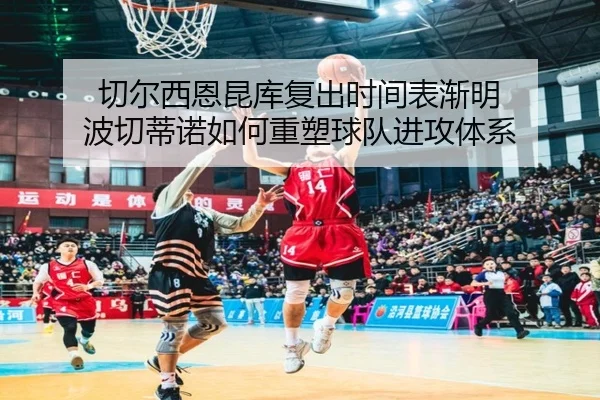 切尔西恩昆库复出时间表渐明 波切蒂诺如何重塑球队进攻体系