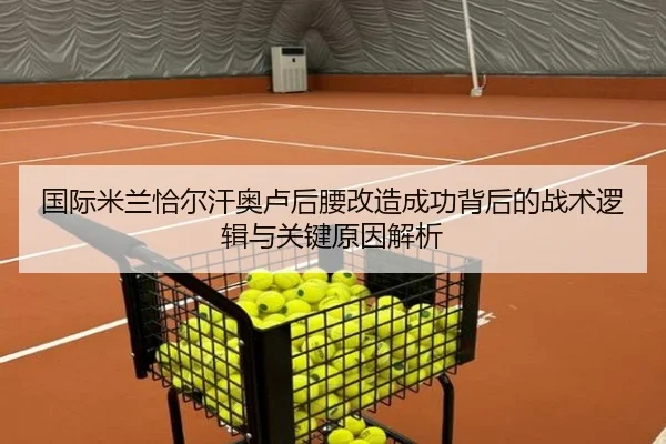 国际米兰恰尔汗奥卢后腰改造成功背后的战术逻辑与关键原因解析