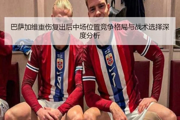 巴萨加维重伤复出后中场位置竞争格局与战术选择深度分析