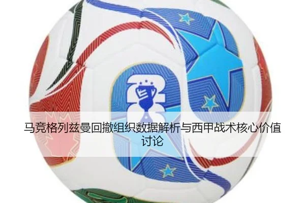 马竞格列兹曼回撤组织数据解析与西甲战术核心价值讨论