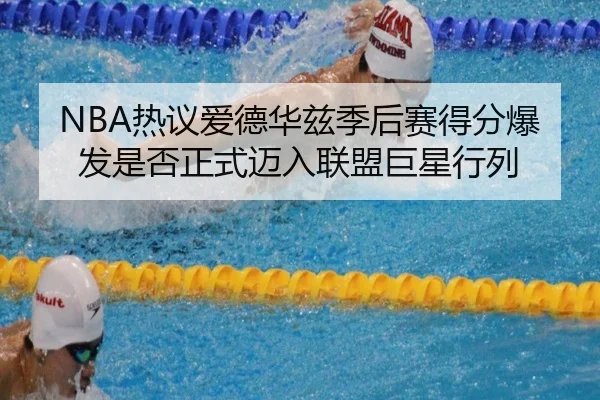 NBA热议爱德华兹季后赛得分爆发是否正式迈入联盟巨星行列
